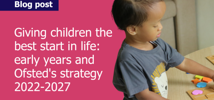 Text reads: Giving children the best start in life: early years and Ofsted's strategy 2022-2027