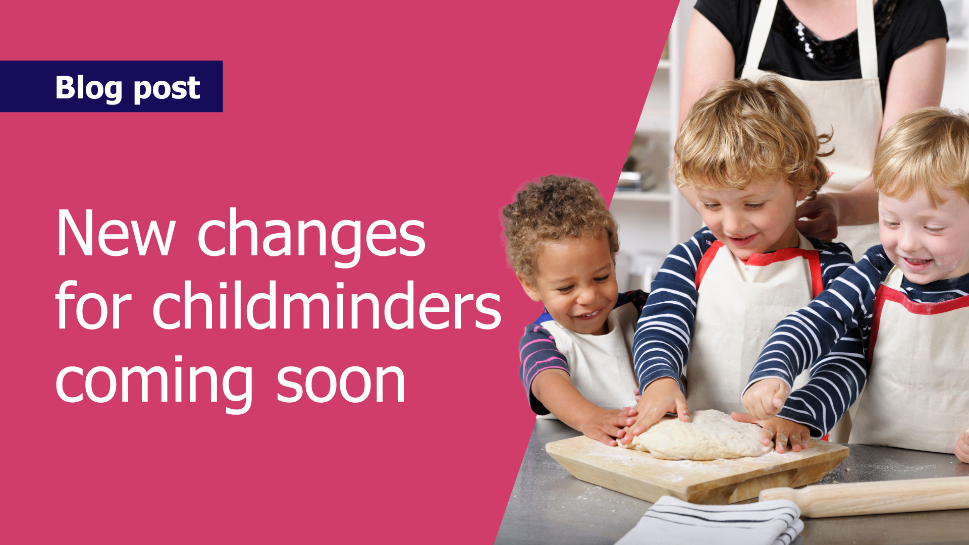 An image of three young children wearing aprons and playing with dough, with an adult woman standing behind them. Next to it, text reads: "Blog post - New changes for childminders coming soon".